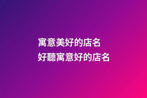 寓意美好的店名 好聽寓意好的店名-第1張-店鋪起名-玄機派